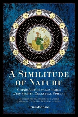 A Similitude of Nature: Giorgio Anselmi on the Images of the Eighth Celestial Sphere by Johnson, Brian