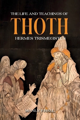 The Life and Teachings of Thoth Hermes Trismegistus by Palmer Hall, Manly