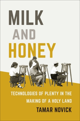 Milk and Honey: Technologies of Plenty in the Making of a Holy Land by Novick, Tamar