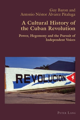 A Cultural History of the Cuban Revolution: Power, Hegemony and the Pursuit of Independent Voices by Canaparo, Claudio