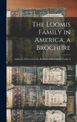 The Loomis Family in America, a Brochure: Addresses Delivered at the Reunion of the Loomis Family A by Anonymous