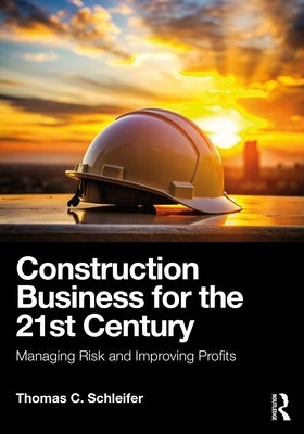 Construction Business for the 21st Century: Managing Risk and Improving Profits by Schleifer, Thomas C.