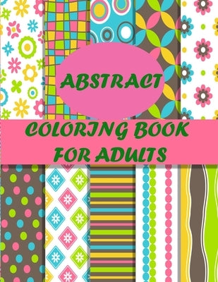 Abstract Coloring Book For Adults: 40 unique abstract designs for mind relaxation and stress relief by Smith, Braylon