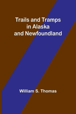 Trails and Tramps in Alaska and Newfoundland by S. Thomas, William
