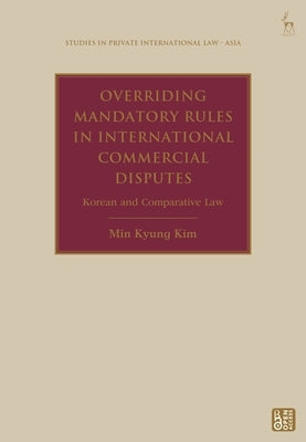 Overriding Mandatory Rules in International Commercial Disputes: Korean and Comparative Law by Kim, Min Kyung