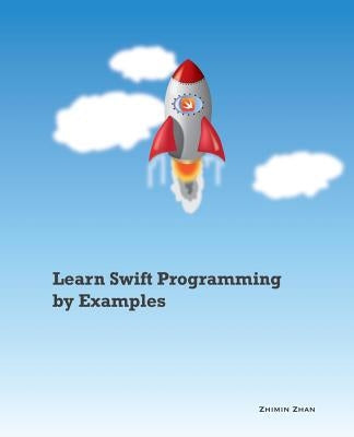 Learn Swift Programming by Examples by Zhan, Zhimin