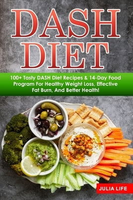 DASH Diet: 100+ Tasty DASH Diet Recipes & 14-Day Food Program For Healthy Weight Loss, Effective Fat Burn, And Better Health! by Life, Julia