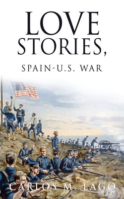Love Stories, Spain-U.S. War by Lago, Carlos M.