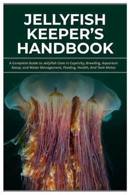 Jellyfish Keeper's Handbook: A Complete Guide to Jellyfish Care in Captivity, Breeding, Aquarium Setup, and Water Management, Feeding, Health, And Tan by Ludwig, Melissa C.