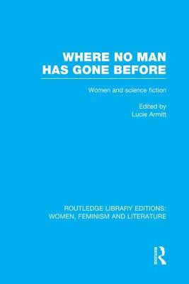 Where No Man Has Gone Before: Essays on Women and Science Fiction by Armitt, Lucie