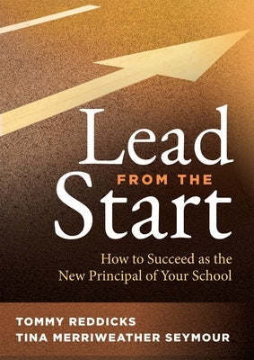 Lead from the Start: How to Succeed as the New Principal of Your School (a School Leadership Guide for New Principals and Experienced Educators) by Reddick, Tommy