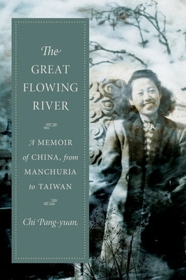 The Great Flowing River: A Memoir of China, from Manchuria to Taiwan by Pang-Yuan, Chi