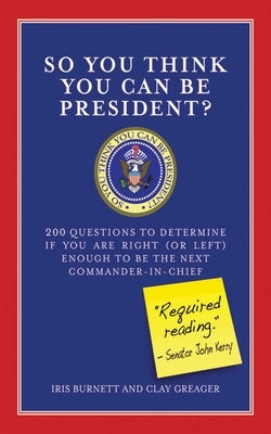 So You Think You Can Be President?: 200 Questions to Determine If You Are Right (or Left) Enough to Be the Next Commander-In-Chief by Burnett, Iris