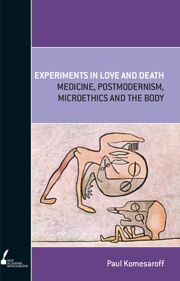 Experiments in Love and Death: Medicine, Postmodernism, Microethics and the Body by Komesaroff, Paul A.