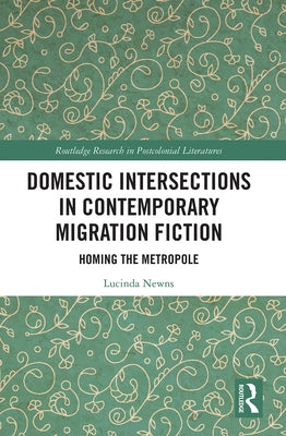 Domestic Intersections in Contemporary Migration Fiction: Homing the Metropole by Newns, Lucinda