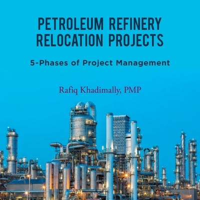 Petroleum Refinery Relocation Projects: 5-Phases of Project Management by Khadimally Pmp, Rafiq