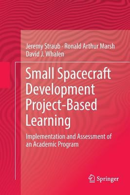 Small Spacecraft Development Project-Based Learning: Implementation and Assessment of an Academic Program by Straub, Jeremy