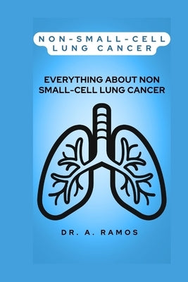 Non-Small-Cell Lung Cancer: Everything about Non Small-Cell Lung Cancer by Ramos, A.