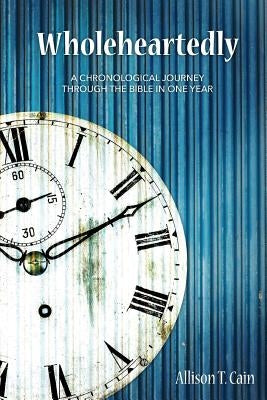 Wholeheartedly: A Chronological Journey through the Bible in One Year by Cain, Allison T.
