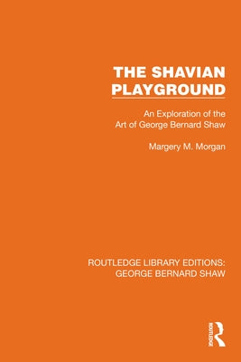 The Shavian Playground: An Exploration of the Art of George Bernard Shaw by Morgan, Margery M.