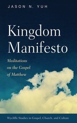 Kingdom Manifesto: Meditations on the Gospel of Matthew by Yuh, Jason N.
