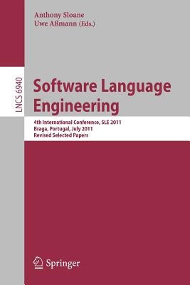 Software Language Engineering: 4th International Conference, Sle 2011, Braga, Portugal, July 3-4, 2011, Revised Selected Papers by Sloane, Anthony