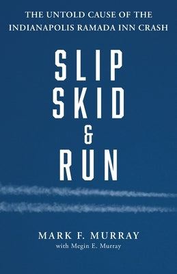 Slip, Skid, and Run: The Untold Cause of the Indianapolis Ramada Inn Crash by Murray, Mark F.
