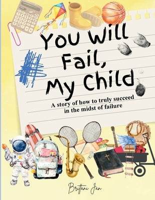 You Will Fail, My Child: A Story of How to Truly Succeed in the Midst of Failure by Jan, Brittani