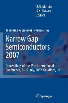 Narrow Gap Semiconductors 2007: Proceedings of the 13th International Conference, 8-12 July, 2007, Guildford, UK by Murdin, Ben