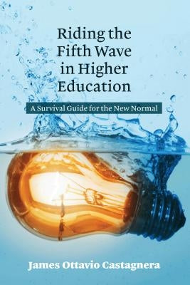 Riding the Fifth Wave in Higher Education: A Survival Guide for the New Normal by Castagnera, James Ottavio