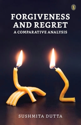 Forgiveness and Regret: A Comparative Analysis by Dutta, Sushmita