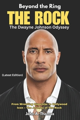 "Beyond the Ring" THE ROCK The Dwayne Johnson Odyssey: From Wrestling Superstar to Hollywood Icon - The Journey of The Rock by Thomas, John a.