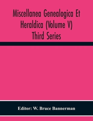 Miscellanea Genealogica Et Heraldica (Volume V) Third Series by Bruce Bannerman, W.