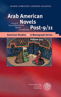 Arab American Novels Post-9/11: Classical Storytelling Motifs Against Outsidership by Sawires-Masseli, Marie-Christin