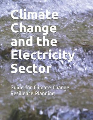Climate Change and the Electricity Sector: Guide for Climate Change Resilience Planning by Department of Energy