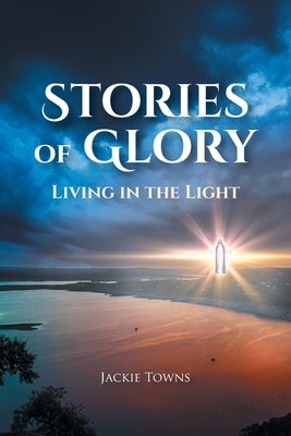 Stories of Glory: Living in the Light by Towns, Jackie