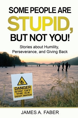 Some People are Stupid, But Not You!: Stories about Humility, Perseverance, and Giving Back. by Faber, James A.