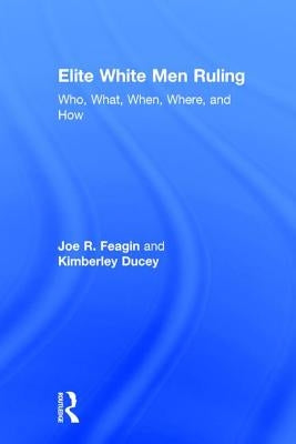Elite White Men Ruling: Who, What, When, Where, and How by Feagin, Joe