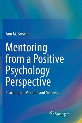 Mentoring from a Positive Psychology Perspective: Learning for Mentors and Mentees by Brewer, Ann M.