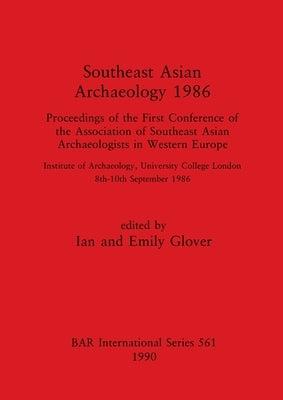 Southeast Asian Archaeology 1986: Proceedings of the First Conference of the Association of Southeast Asian Archaeologists in Western Europe - Institu by Glover, Ian