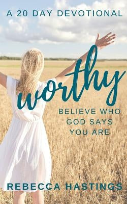 Worthy: Believe Who God Says You Are by Hastings, Rebecca