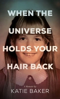 When The Universe Holds Your Hair Back by Baker, Katie