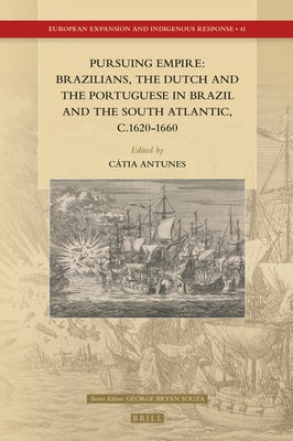 Pursuing Empire: Brazilians, the Dutch and the Portuguese in Brazil and the South Atlantic, C.1620-1660 by Antunes, Cátia a. P.