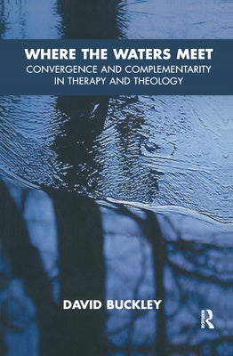 Where the Waters Meet: Convergence and Complementarity in Therapy and Theology by Buckley, David