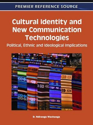 Cultural Identity and New Communication Technologies: Political, Ethnic and Ideological Implications by Wachanga, D. Ndirangu