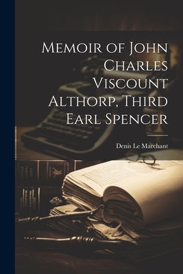 Memoir of John Charles Viscount Althorp, Third Earl Spencer by Le Marchant, Denis 1795-1874