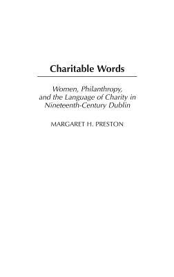 Charitable Words: Women, Philanthropy, and the Language of Charity in Nineteenth-Century Dublin by Preston, Margaret H.
