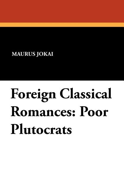 Foreign Classical Romances: Poor Plutocrats by Jokai, Maurus