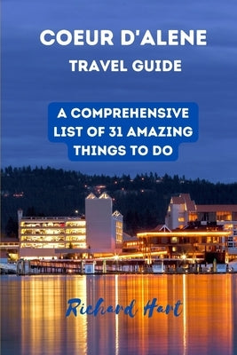 Coeur d'Alene Travel Guide: A comprehensive list of 31 amazing things to do by Hart, Richard