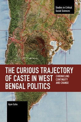 The Curious Trajectory of Caste in West Bengal Politics: Chronicling Continuity and Change by Guha, Ayan